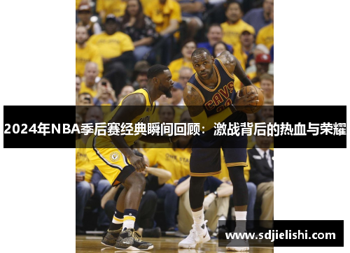 2024年NBA季后赛经典瞬间回顾：激战背后的热血与荣耀
