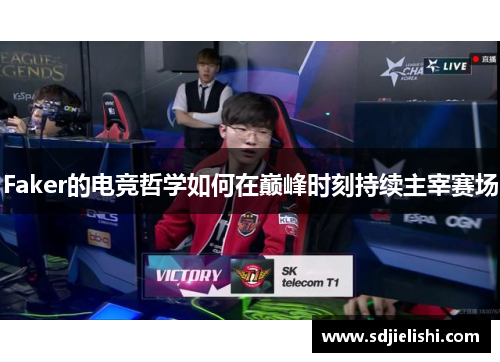 Faker的电竞哲学如何在巅峰时刻持续主宰赛场