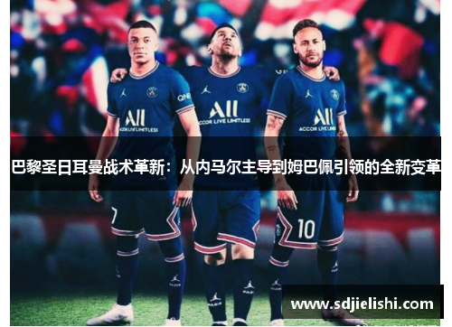 巴黎圣日耳曼战术革新：从内马尔主导到姆巴佩引领的全新变革