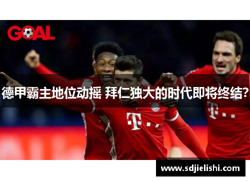 德甲霸主地位动摇 拜仁独大的时代即将终结？