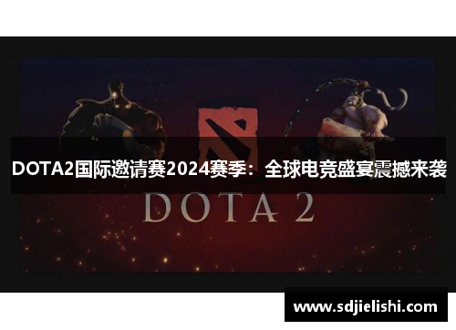 DOTA2国际邀请赛2024赛季：全球电竞盛宴震撼来袭