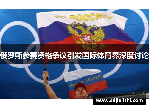俄罗斯参赛资格争议引发国际体育界深度讨论