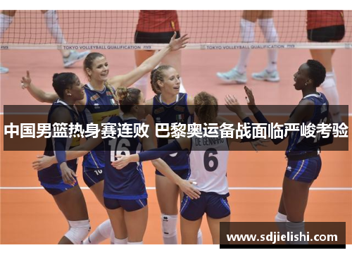 中国男篮热身赛连败 巴黎奥运备战面临严峻考验
