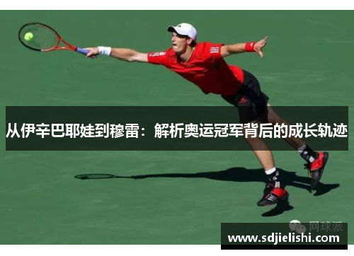 从伊辛巴耶娃到穆雷：解析奥运冠军背后的成长轨迹