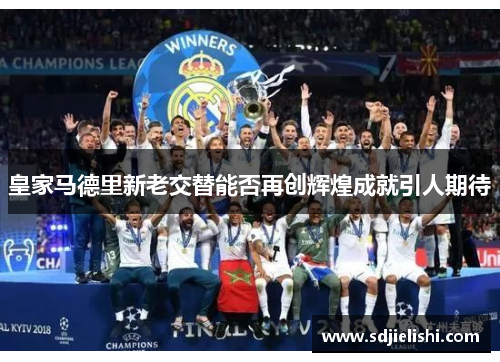 皇家马德里新老交替能否再创辉煌成就引人期待